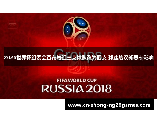 2026世界杯组委会宣布每组三支球队改为四支 球迷热议新赛制影响