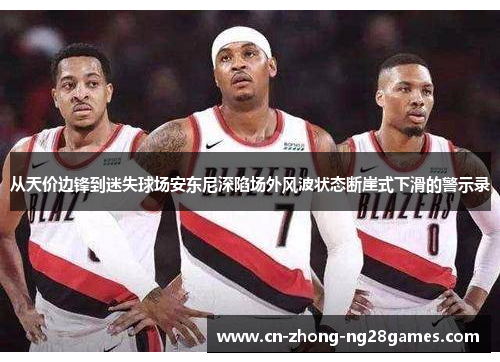 从天价边锋到迷失球场安东尼深陷场外风波状态断崖式下滑的警示录