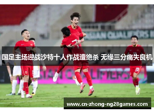 国足主场迎战沙特十人作战遭绝杀 无缘三分痛失良机