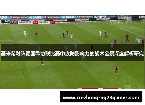 基米希对阵德国欧协联比赛中攻防影响力的战术全景深度解析研究 基米希对阵德国欧协联比赛中攻防影响力的战术全景深度解析研究