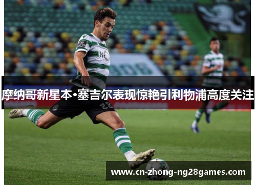 摩纳哥新星本·塞吉尔表现惊艳引利物浦高度关注